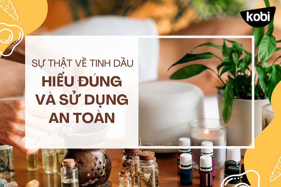 Sự thật về tinh dầu - Hiểu đúng và sử dụng an toàn